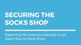 SECURING THE
SOCKS SHOP
Exploring Microservice Security in an
Open Source Sock Shop
 