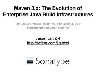 Maven 3.x: The Evolution of
Enterprise Java Build Infrastructures
     The Maven-related tooling youʼll be using in your
            infrastructure for years to come


                   Jason van Zyl
             http://twitter.com/jvanzyl
 