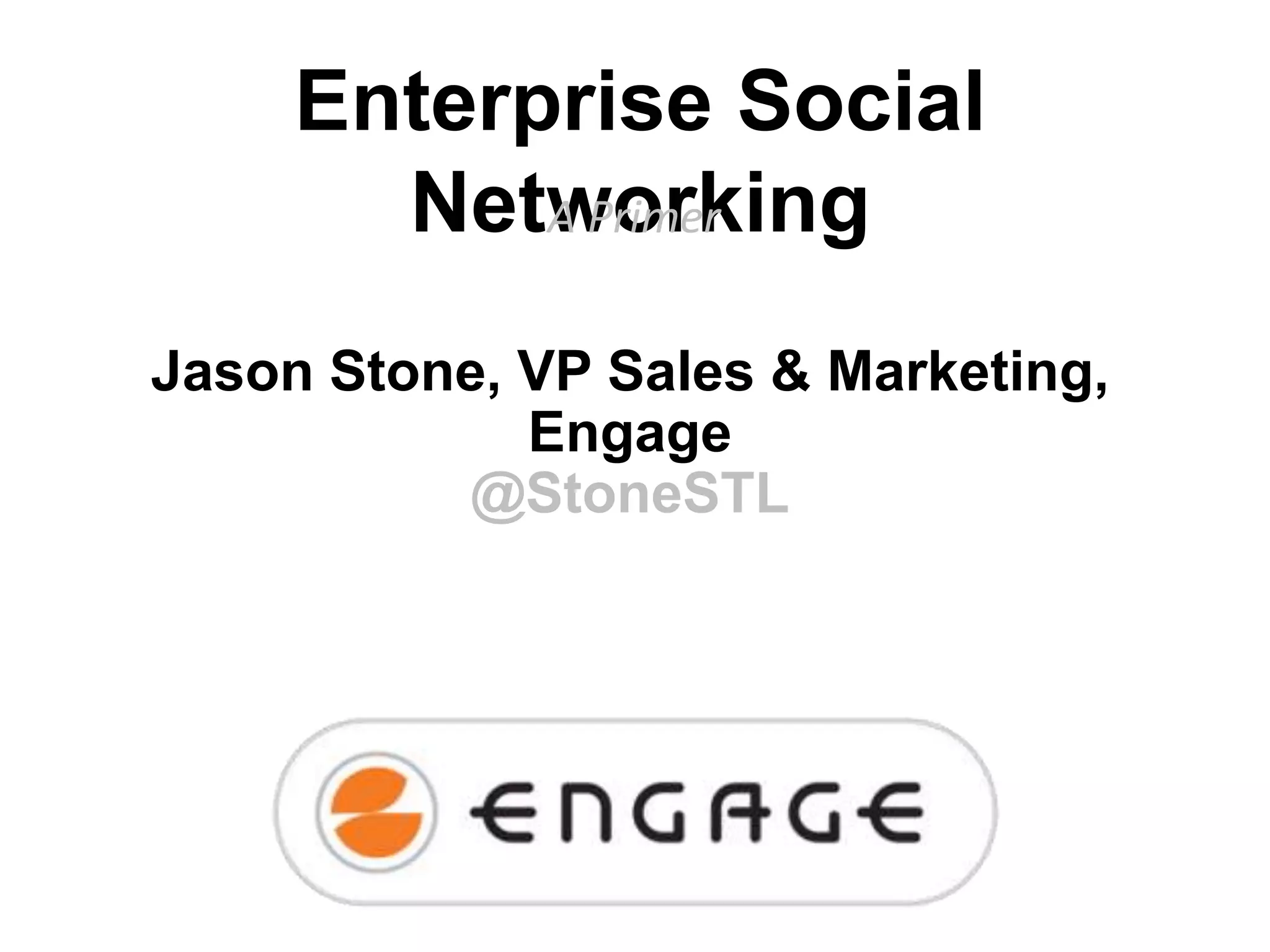 Enterprise Social
Networking
A Primer
Jason Stone, VP Sales & Marketing,
Engage
@StoneSTL

 