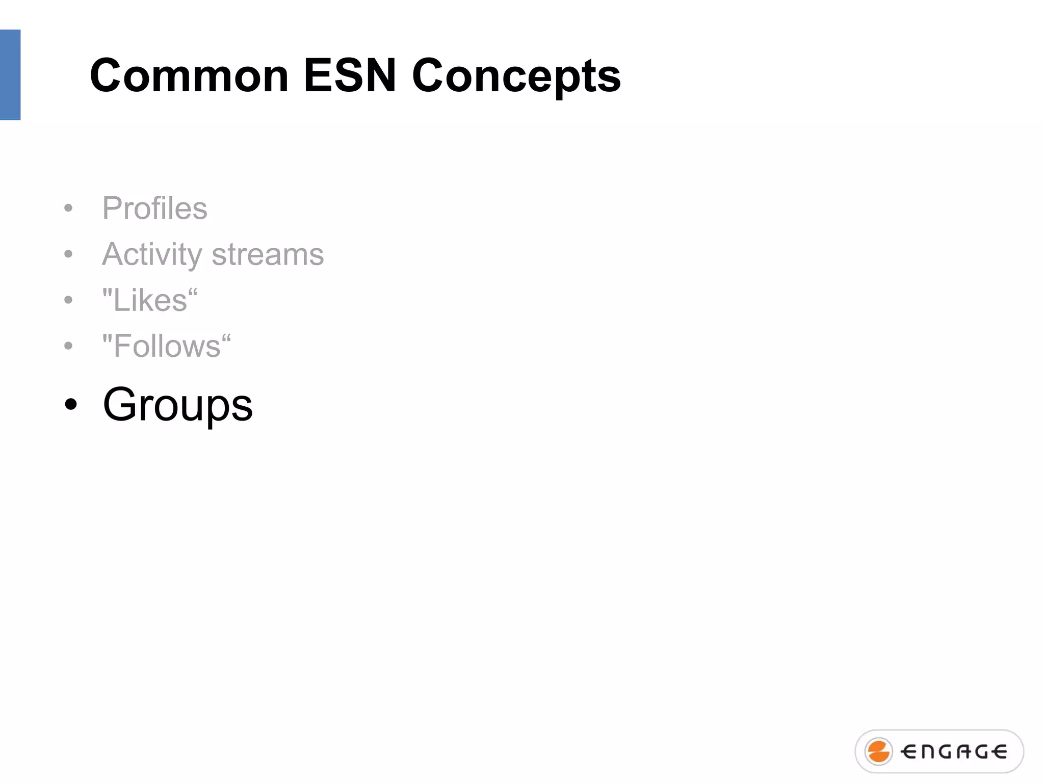 Common ESN Concepts
•
•
•
•

Profiles
Activity streams
"Likes“
"Follows“

• Groups

 