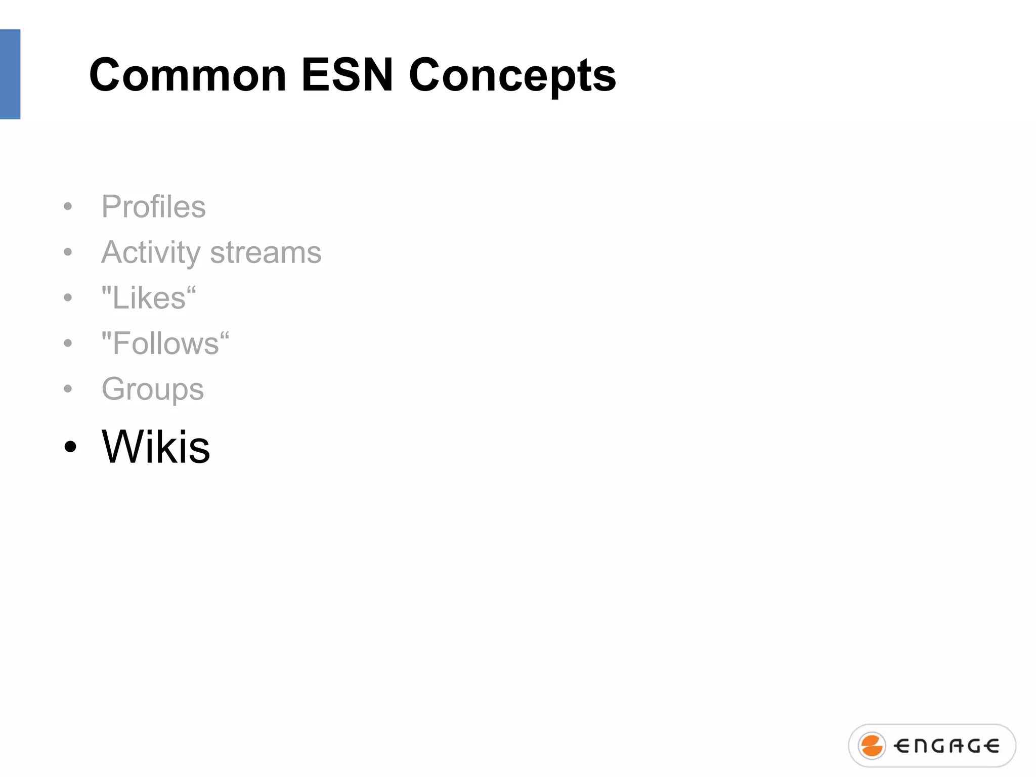 Common ESN Concepts
•
•
•
•
•

Profiles
Activity streams
"Likes“
"Follows“
Groups

• Wikis

 