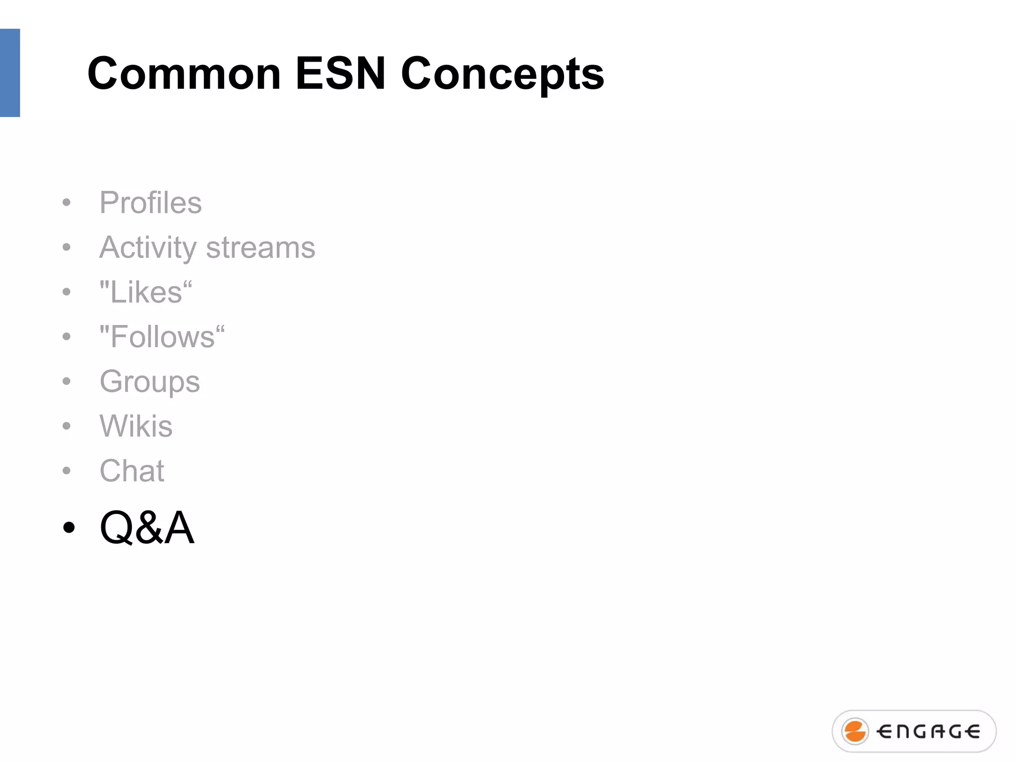 Common ESN Concepts
•
•
•
•
•
•
•

Profiles
Activity streams
"Likes“
"Follows“
Groups
Wikis
Chat

• Q&A

 