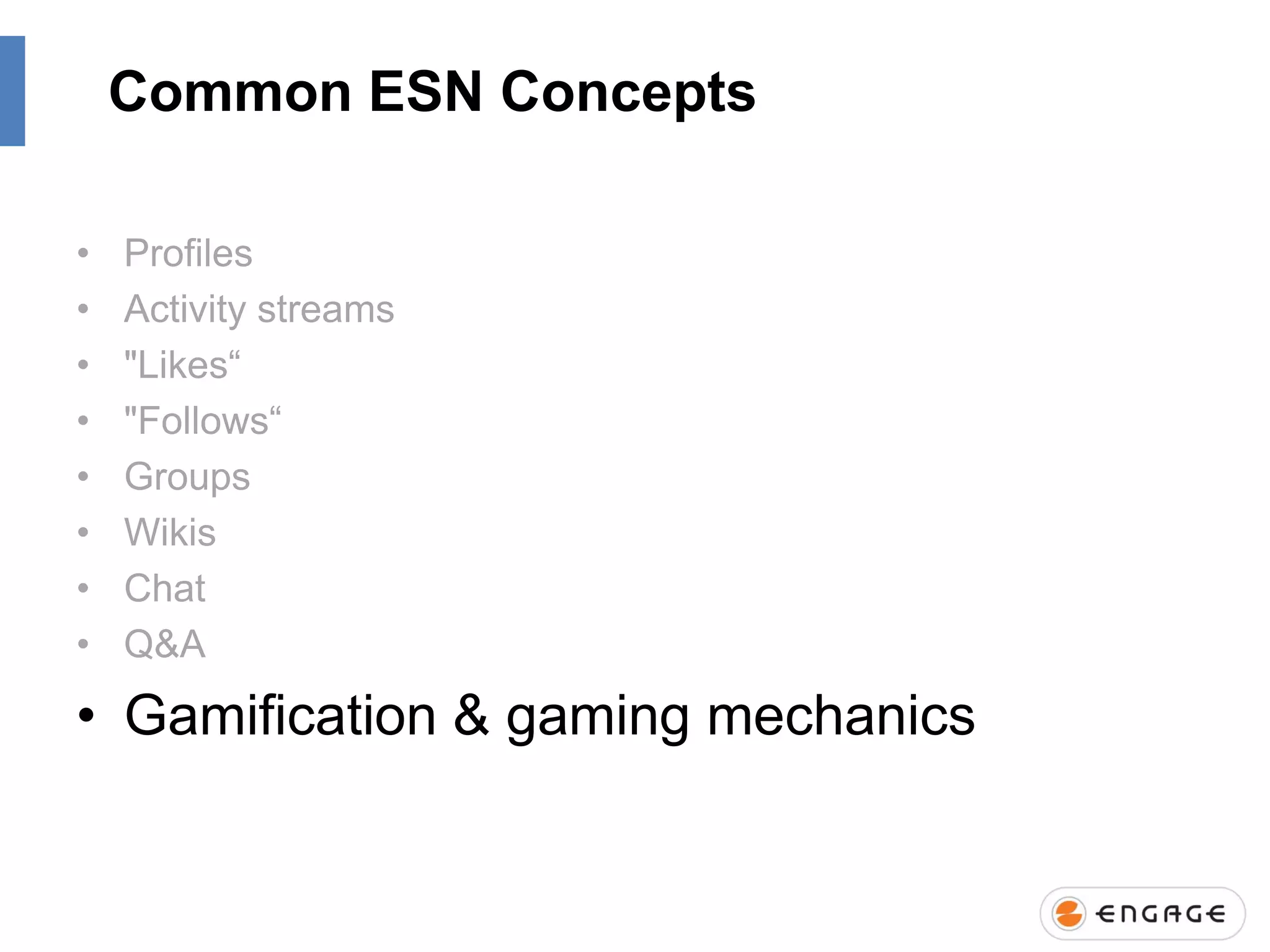 Common ESN Concepts
•
•
•
•
•
•
•
•

Profiles
Activity streams
"Likes“
"Follows“
Groups
Wikis
Chat
Q&A

• Gamification & gaming mechanics

 