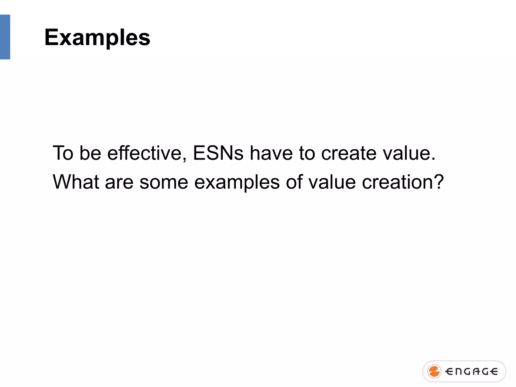 Examples

To be effective, ESNs have to create value.
What are some examples of value creation?

 