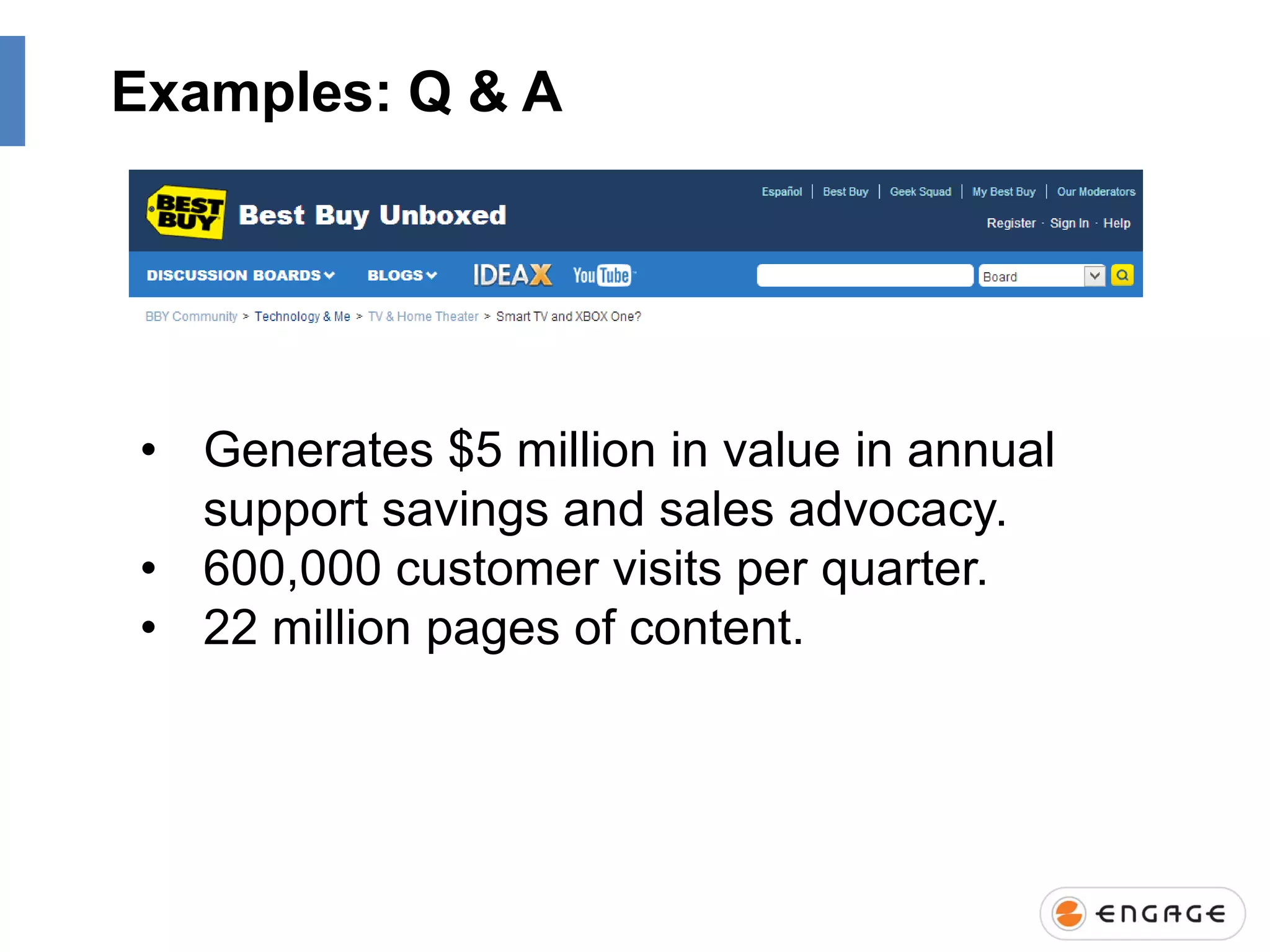 Examples: Q & A

• Generates $5 million in value in annual
support savings and sales advocacy.
• 600,000 customer visits per quarter.
• 22 million pages of content.

 