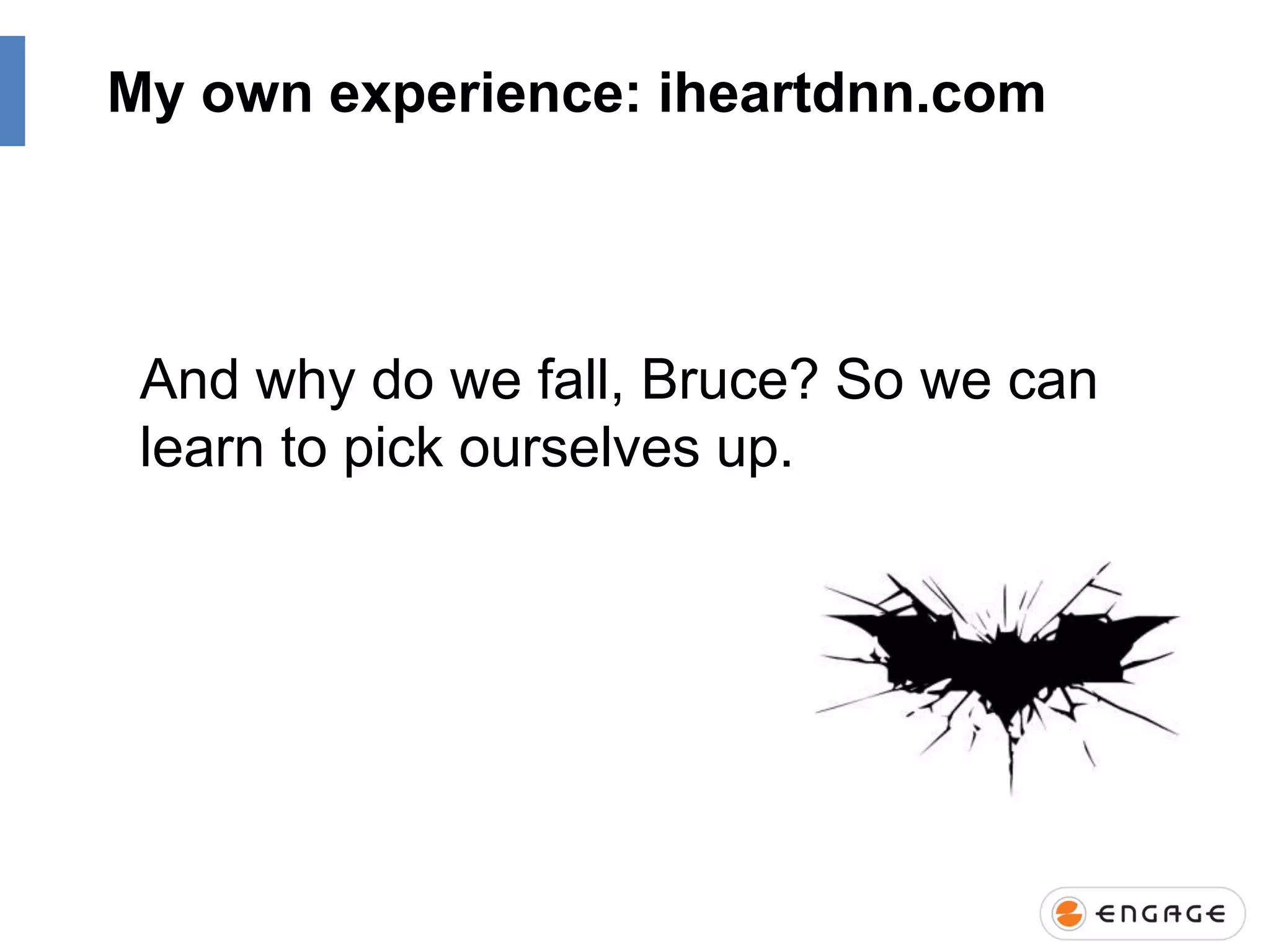 My own experience: iheartdnn.com

And why do we fall, Bruce? So we can
learn to pick ourselves up.

 