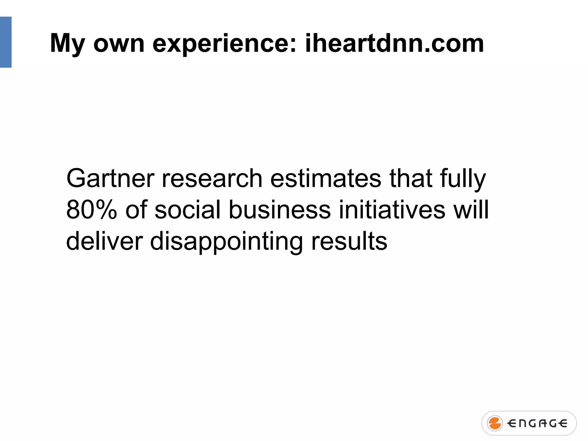 My own experience: iheartdnn.com

Gartner research estimates that fully
80% of social business initiatives will
deliver disappointing results

 