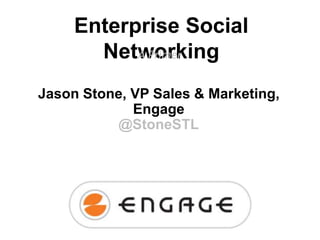 Enterprise Social
Networking
A Primer
Jason Stone, VP Sales & Marketing,
Engage
@StoneSTL

 