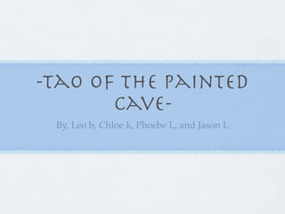 -Tao of the painted
       cave-
 By, Leo b, Chloe k, Phoebe L, and Jason L
 