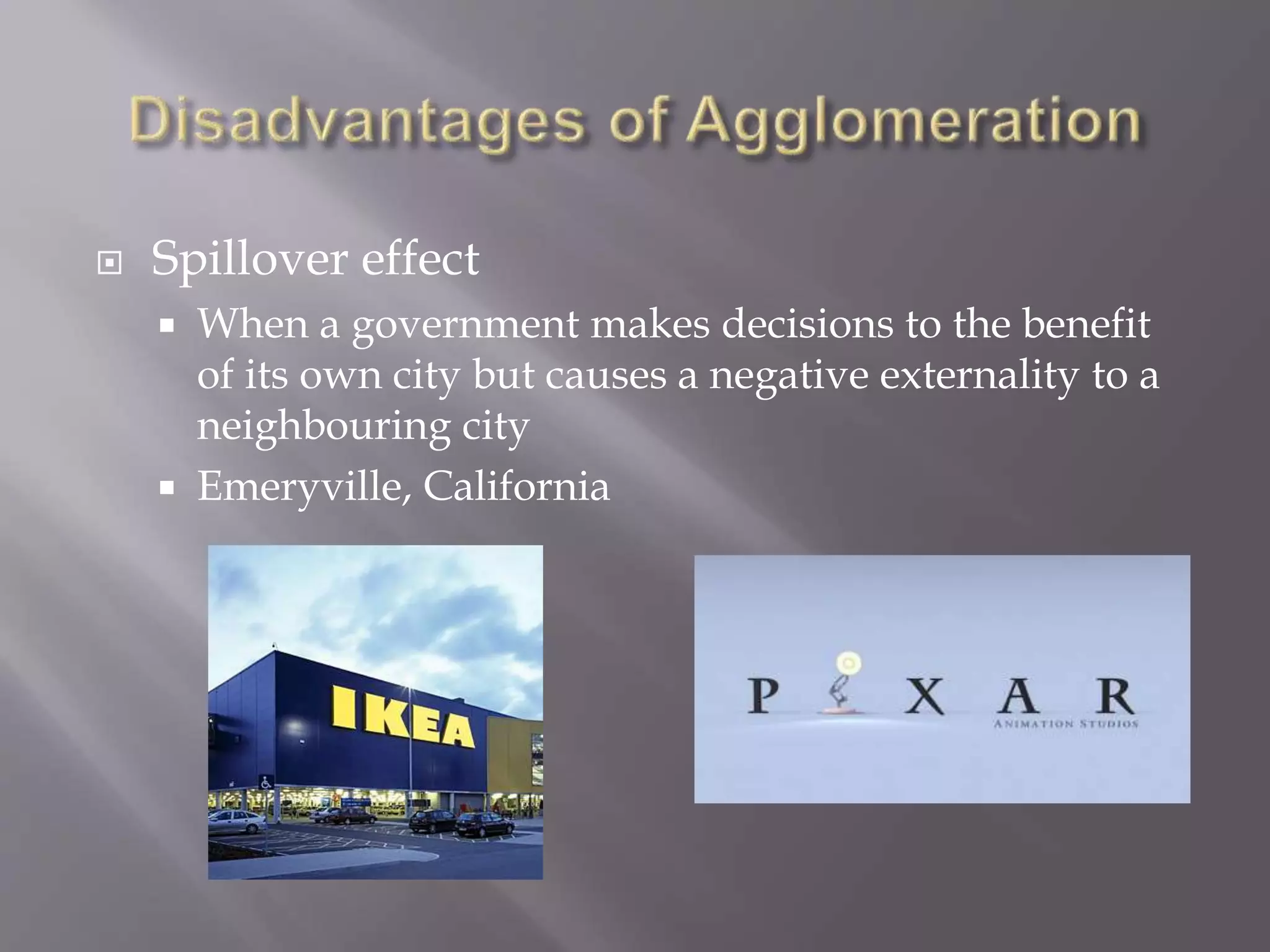  Spillover effect
 When a government makes decisions to the benefit
of its own city but causes a negative externality to a
neighbouring city
 Emeryville, California
 
