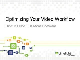 Optimizing Your Video Workflow
Hint: It’s Not Just More Software
 