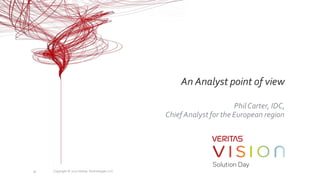 An Analyst point of view
PhilCarter, IDC,
Chief Analyst for the European region
Copyright © 2017 Veritas Technologies LLC34
 