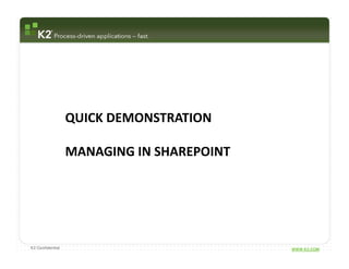QUICK DEMONSTRATION

                  MANAGING IN SHAREPOINT




K2 Confidential                            WWW.K2.COM
 
