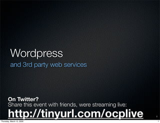Wordpress
         and 3rd party web services




       On Twitter?
       Share this event with friends, were streaming live:
       http://tinyurl.com/ocplive                            1

Thursday, March 12, 2009                                         1
 