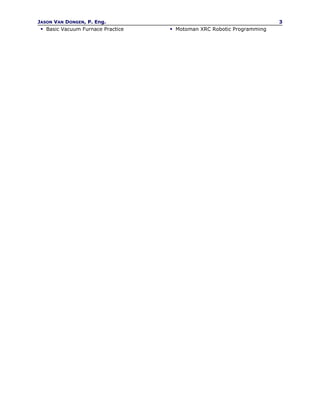 JASON VAN DONGEN, P. Eng.                                              3
  Basic Vacuum Furnace Practice    Motoman XRC Robotic Programming
 