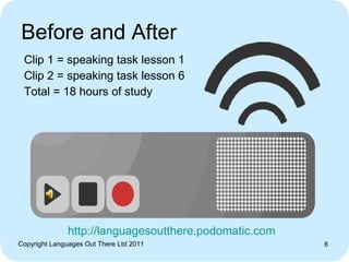 Before and After <ul><li>Clip 1 = speaking task lesson 1 </li></ul><ul><li>Clip 2 = speaking task lesson 6 </li></ul><ul><...