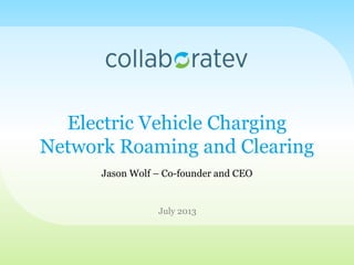 Electric Vehicle Charging
Network Roaming and Clearing
July 2013
Jason Wolf – Co-founder and CEO
 