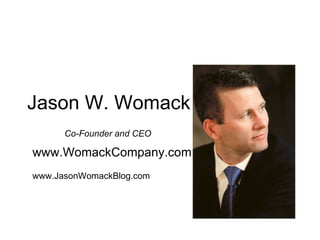 Jason W. Womack Co-Founder and CEO www.WomackCompany.com www.JasonWomackBlog.com The Womack Company 
