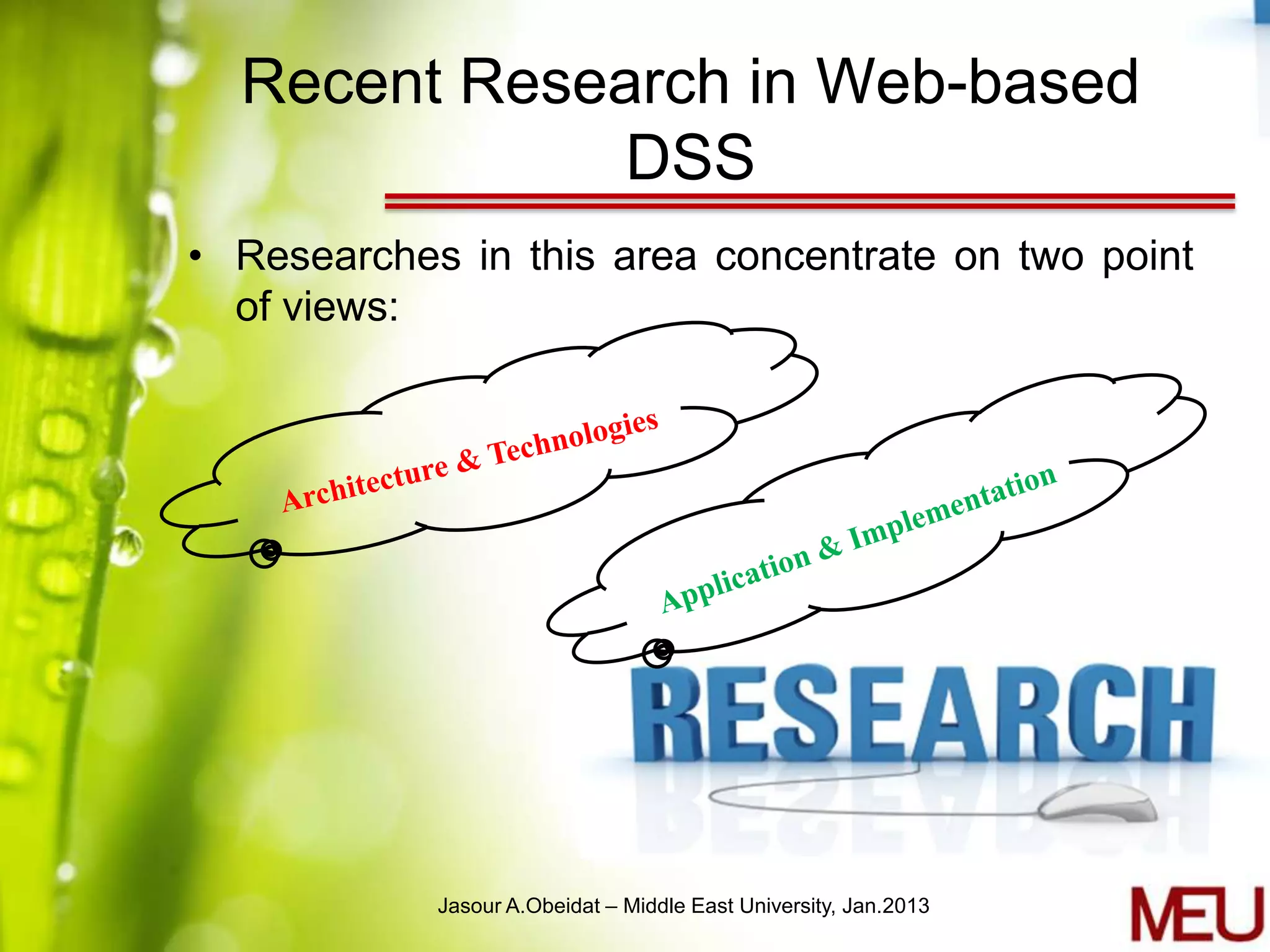 Recent Research in Web-based
              DSS
• Researches in this area concentrate on two point
  of views:




            Jasour A.Obeidat – Middle East University, Jan.2013
 