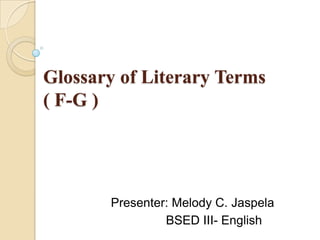 Glossary of Literary Terms
( F-G )




       Presenter: Melody C. Jaspela
                BSED III- English
 