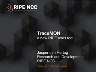 30 May 2017 | AIS2017 | Nairobi
Jasper den Hertog
Research and Development
RIPE NCC
TraceMON
a new RIPE Atlas tool
 