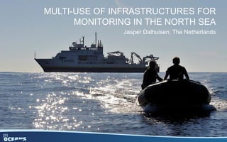 MULTI-USE OF INFRASTRUCTURES FOR
MONITORING IN THE NORTH SEA
Jasper Dalhuisen, The Netherlands
 