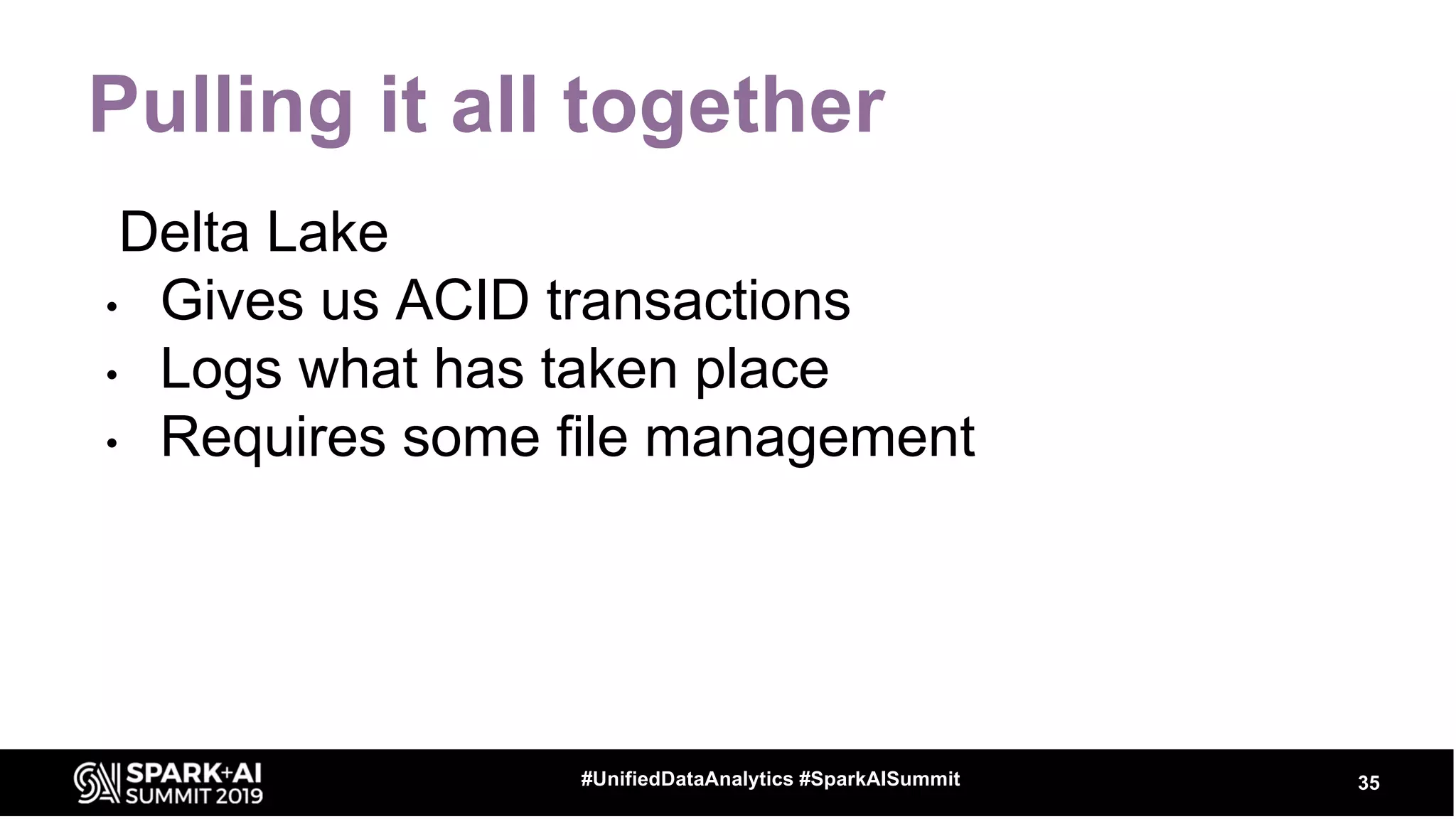 Pulling it all together
Delta Lake
• Gives us ACID transactions
• Logs what has taken place
• Requires some file management
35#UnifiedDataAnalytics #SparkAISummit
 