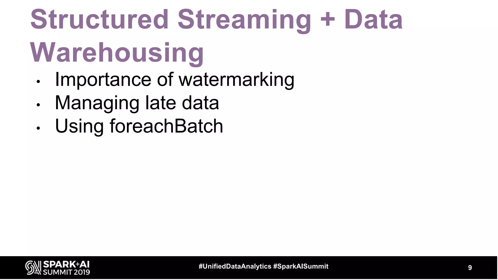 Structured Streaming + Data
Warehousing
• Importance of watermarking
• Managing late data
• Using foreachBatch
9#UnifiedDataAnalytics #SparkAISummit
 