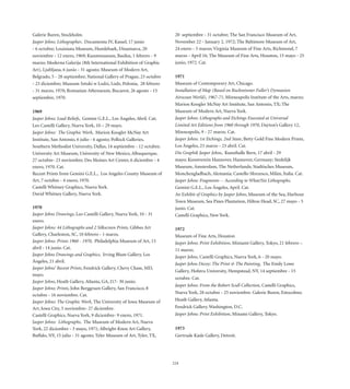 Galerie Buren, Stockholm.                                              20 septiembre - 31 octubre; The San Francisco Museum of Art,
Jasper Johns: Lithographer, Documenta IV, Kassel, 17 junio             November 22 - January 2, 1972; The Baltimore Museum of Art,
- 6 octubre; Louisiana Museum, Humlebaek, Dinamarca, 20                24 enero - 5 marzo; Virginia Museum of Fine Arts, Richmond, 7
noviembre - 12 enero, 1969; Kunstmuseum, Basilea, 1 febrero - 9        marzo - April 16; The Museum of Fine Arts, Houston, 15 mayo - 25
marzo; Moderna Galerija (8th International Exhibition of Graphic       junio, 1972. Cat.
Art), Ljubljana, 6 junio - 31 agosto; Museum of Modern Art,
Belgrado, 5 - 28 septiembre; National Gallery of Prague, 23 octubre    1971
- 23 diciembre; Museum Sztuki w Lodzi, Lodz, Polonia, 28 febrero       Museum of Contemporary Art, Chicago.
- 31 marzo, 1970; Romanian Athenaeum, Bucarest, 26 agosto - 15         Installation of Map (Based on Buckminster Fuller’s Dymaxion
septiembre, 1970.                                                      Airocean World), 1967-71, Minneapolis Institute of the Arts, marzo;
                                                                       Marion Koogler McNay Art Institute, San Antonio, TX; The
1969                                                                   Museum of Modern Art, Nueva York.
Jasper Johns: Lead Reliefs, Gemini G.E.L., Los Ángeles, Abril. Cat;    Jasper Johns: Lithographs and Etchings Executed at Universal
Leo Castelli Gallery, Nueva York, 10 – 29 mayo.                        Limited Art Editions from 1960 through 1970, Dayton’s Gallery 12,
Jasper Johns: The Graphic Work, Marion Koogler McNay Art               Minneapolis, 9 - 27 marzo. Cat.
Institute, San Antonio, 6 julio - 6 agosto; Pollock Galleries,         Jasper Johns: 1st Etchings, 2nd State, Betty Gold Fine Modern Prints,
Southern Methodist University, Dallas, 14 septiembre - 12 octubre;     Los Ángeles, 23 marzo - 23 abril. Cat.
University Art Museum, University of New Mexico, Albuquerque,          Die Graphik Jasper Johns, Kunsthalle Bern, 17 abril - 29
27 octubre- 23 noviembre; Des Moines Art Center, 6 diciembre - 4       mayo; Kunstverein Hannover, Hannover, Germany; Stedelijk
enero, 1970. Cat.                                                      Museum, Amsterdam, The Netherlands; Stadtisches Museum,
Recent Prints from Gemini G.E.L., Los Angeles County Museum of         Monchengladbach, Alemania; Castello Sforzesco, Milán, Italia. Cat.
Art, 7 octubre - 4 enero, 1970.                                        Jasper Johns: Fragments -- According to What/Six Lithographs,
Castelli Whitney Graphics, Nueva York.                                 Gemini G.E.L., Los Ángeles, April. Cat.
David Whitney Gallery, Nueva York.                                     An Exhibit of Graphics by Jasper Johns, Museum of the Sea, Harbour
                                                                       Town Museum, Sea Pines Plantation, Hilton Head, SC, 27 mayo - 5
1970                                                                   junio. Cat.
Jasper Johns Drawings, Leo Castelli Gallery, Nueva York, 10 - 31       Castelli Graphics, New York.
enero.
Jasper Johns: 44 Lithographs and 2 Silkscreen Prints, Gibbes Art       1972
Gallery, Charleston, SC, 10 febrero - 1 marzo.                         Museum of Fine Arts, Houston
Jasper Johns: Prints 1960 - 1970, Philadelphia Museum of Art, 15       Jasper Johns: Print Exhibition, Miniami Gallery, Tokyo, 21 febrero –
abril - 14 junio. Cat.                                                 11 marzo.
Jasper Johns Drawings and Graphics, Irving Blum Gallery, Los           Jasper Johns, Castelli Graphics, Nueva York, 6 - 20 mayo.
Ángeles, 21 abril.
                                                                       Jasper Johns Decoy: The Print  The Painting, The Emily Lowe
Jasper Johns’ Recent Prints, Fendrick Gallery, Chevy Chase, MD,
                                                                       Gallery, Hofstra University, Hempstead, NY, 14 septiembre - 15
mayo.
                                                                       octubre. Cat.
Jasper Johns, Heath Gallery, Atlanta, GA, J17- 30 junio.
                                                                       Jasper Johns: From the Robert Scull Collection, Castelli Graphics,
Jasper Johns: Prints, John Berggruen Gallery, San Francisco, 8
                                                                       Nueva York, 28 octubre - 25 noviembre. Galerie Buren, Estocolmo.
octubre - 16 noviembre. Cat.
Jasper Johns: The Graphic Work, The University of Iowa Museum of       Heath Gallery, Atlanta.
Art, Iowa City, 5 noviembre- 27 diciembre.                             Fendrick Gallery, Washington, D.C.
Castelli Graphics, Nueva York, 9 diciembre- 9 enero, 1971.             Jasper Johns: Print Exhibition, Minami Gallery, Tokyo.
Jasper Johns: Lithographs, The Museum of Modern Art, Nueva
York, 22 diciembre - 3 mayo, 1971; Albright-Knox Art Gallery,          1973
Buffalo, NY, 15 julio - 31 agosto; Tyler Museum of Art, Tyler, TX,     Gertrude Kasle Gallery, Detroit.




                                                                      224
 