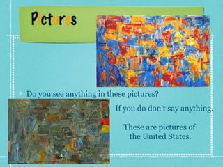 Pictures
Do you see anything in these pictures?
If you do don’t say anything.
These are pictures of
the United States.
 