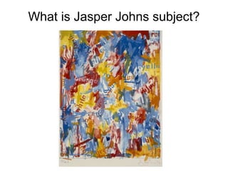 What is Jasper Johns subject?
 