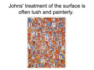 Johns' treatment of the surface is
often lush and painterly.
 