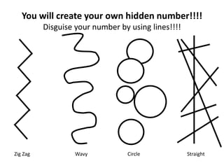 You will create your own hidden number!!!!
Disguise your number by using lines!!!!
Zig Zag Wavy Circle Straight