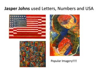 Jasper Johns used Letters, Numbers and USA
Popular Imagery!!!!