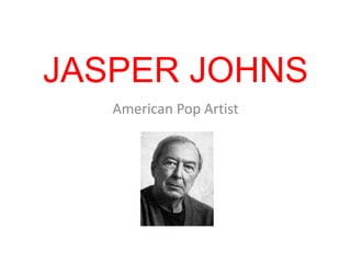 JASPER JOHNS
   American Pop Artist
 