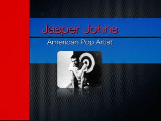 Jasper JohnsJasper Johns
American Pop ArtistAmerican Pop Artist
 