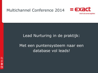 © 2012 Exact |
Lead Nurturing in de praktijk:
Met een puntensysteem naar een
database vol leads!
Multichannel Conference 2014
 