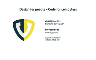 Jasper Moelker
frontend developer
De Voorhoede
voorhoede.nl
jasper@voorhoede.nl
+31 (0)6 4458 4074
Design for people - Code for computers
 