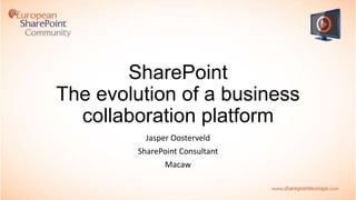 SharePoint
The evolution of a business
collaboration platform
Jasper Oosterveld

SharePoint Consultant
Macaw

 