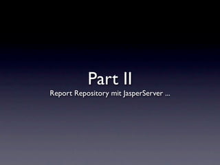 Part II
Report Repository mit JasperServer ...
 