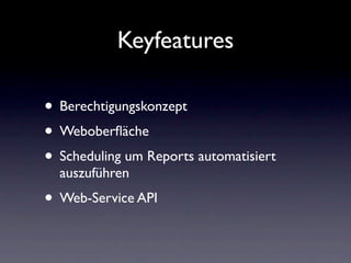 Keyfeatures

• Berechtigungskonzept
• Weboberﬂäche
• Scheduling um Reports automatisiert
  auszuführen
• Web-Service API
 