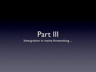 Part III
Intergration in meine Anwendung ...
 