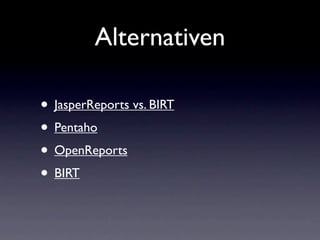 Alternativen

• JasperReports vs. BIRT
• Pentaho
• OpenReports
• BIRT
 