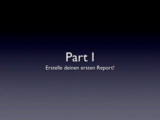 Part I
Erstelle deinen ersten Report!
 