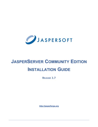 JASPERSERVER COMMUNITY EDITION
      INSTALLATION GUIDE
              RELEASE 3.7




           http://jasperforge.org
 