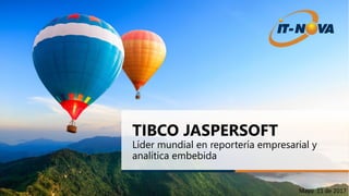 Mayo 11 de 2017
TIBCO JASPERSOFT
Líder mundial en reportería empresarial y
analítica embebida
 