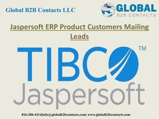 Jaspersoft ERP Product Customers Mailing
Leads
Global B2B Contacts LLC
816-286-4114|info@globalb2bcontacts.com| www.globalb2bcontacts.com
 