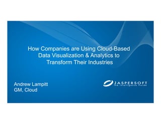 How Companies are Using Cloud-Based
Data Visualization & Analytics to
Transform Their Industries
Andrew Lampitt
GM, Cloud
 