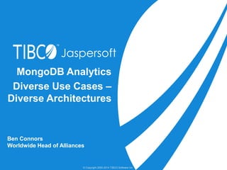 Jaspersoft 
MongoDB Analytics 
Diverse Use Cases – 
Diverse Architectures 
Ben Connors 
Worldwide Head of Alliances 
© Copyright 2000-2014 TIBCO Software Inc. 
 
