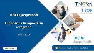 TIBCO Jaspersoft
El poder de la reportería
integrada
Enero 2023
www.it-nova.co
 